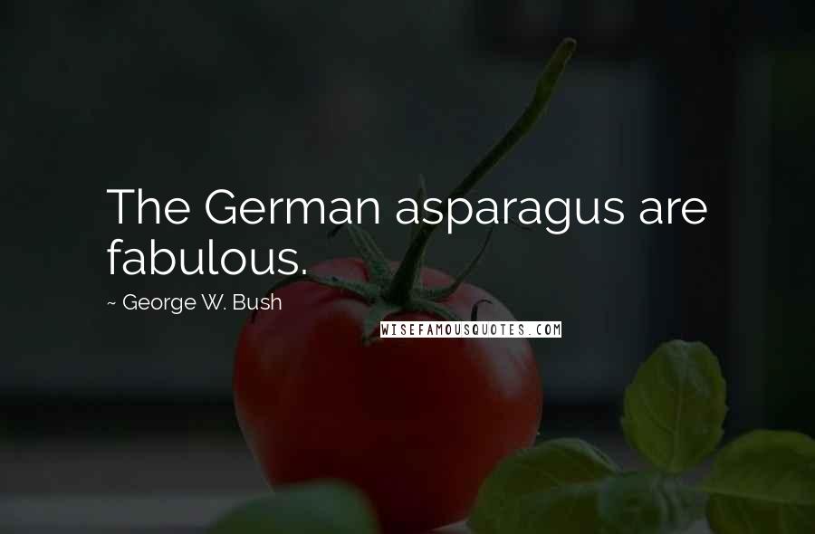 George W. Bush Quotes: The German asparagus are fabulous.