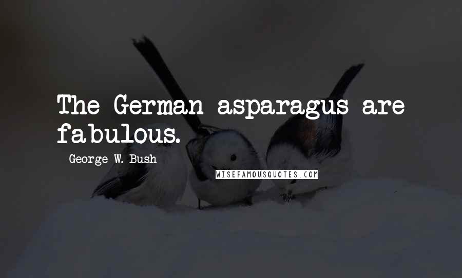 George W. Bush Quotes: The German asparagus are fabulous.