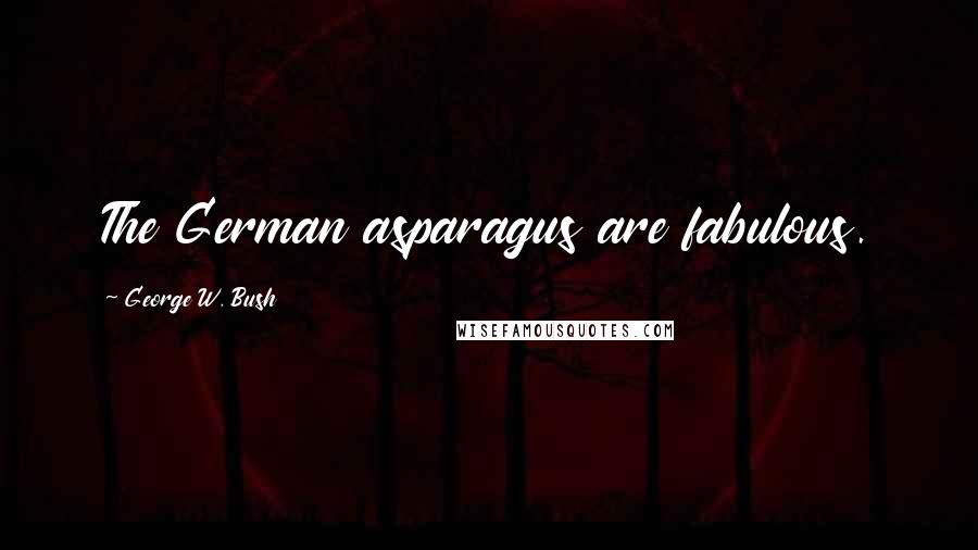 George W. Bush Quotes: The German asparagus are fabulous.