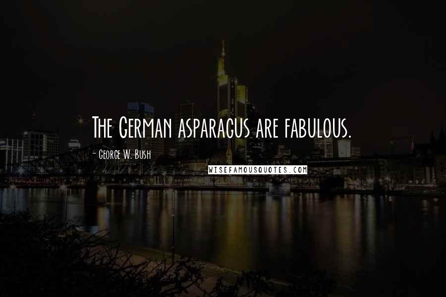 George W. Bush Quotes: The German asparagus are fabulous.