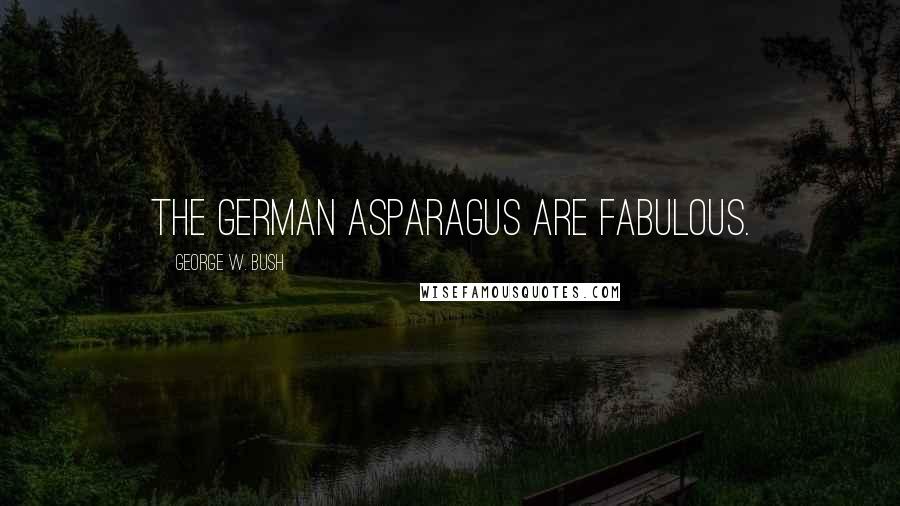 George W. Bush Quotes: The German asparagus are fabulous.