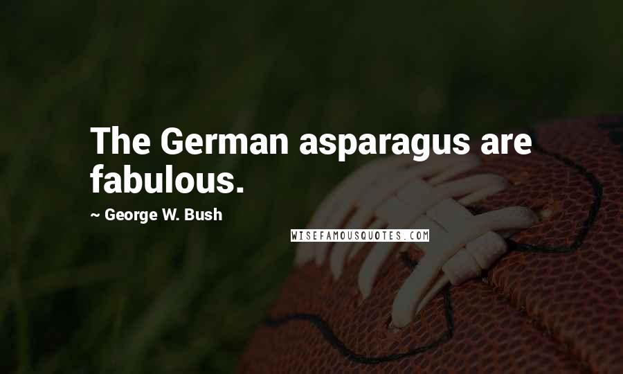 George W. Bush Quotes: The German asparagus are fabulous.