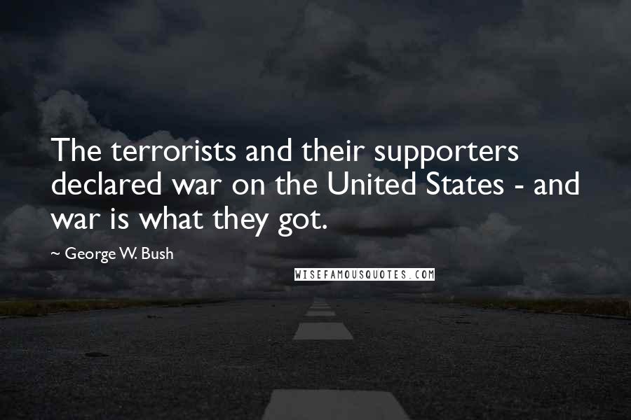 George W. Bush Quotes: The terrorists and their supporters declared war on the United States - and war is what they got.