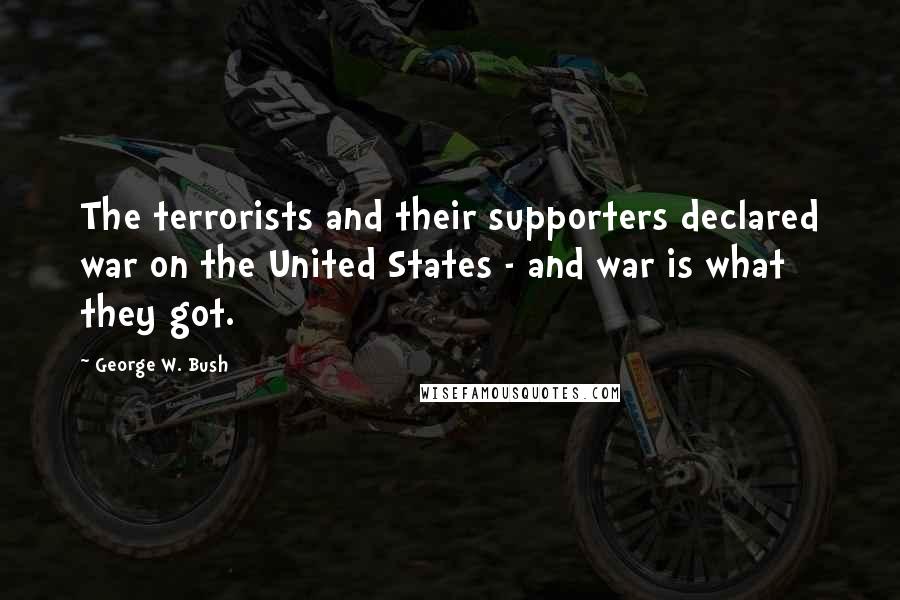 George W. Bush Quotes: The terrorists and their supporters declared war on the United States - and war is what they got.