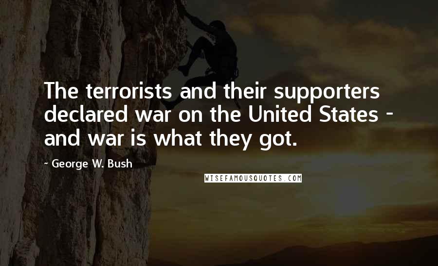 George W. Bush Quotes: The terrorists and their supporters declared war on the United States - and war is what they got.