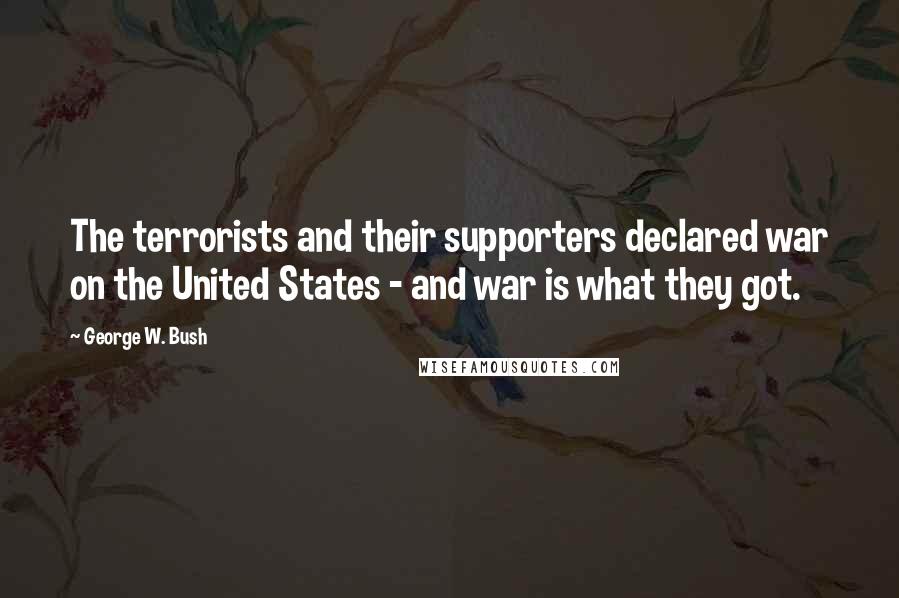 George W. Bush Quotes: The terrorists and their supporters declared war on the United States - and war is what they got.