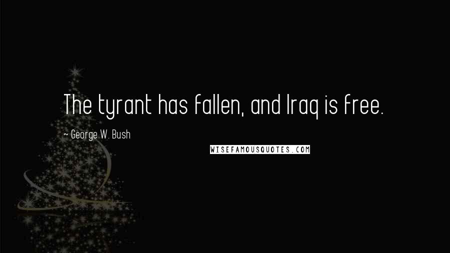 George W. Bush Quotes: The tyrant has fallen, and Iraq is free.