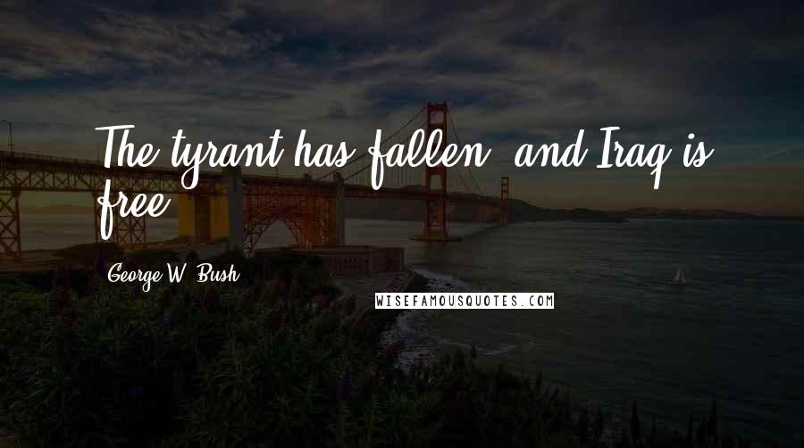 George W. Bush Quotes: The tyrant has fallen, and Iraq is free.