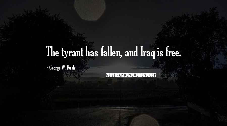 George W. Bush Quotes: The tyrant has fallen, and Iraq is free.