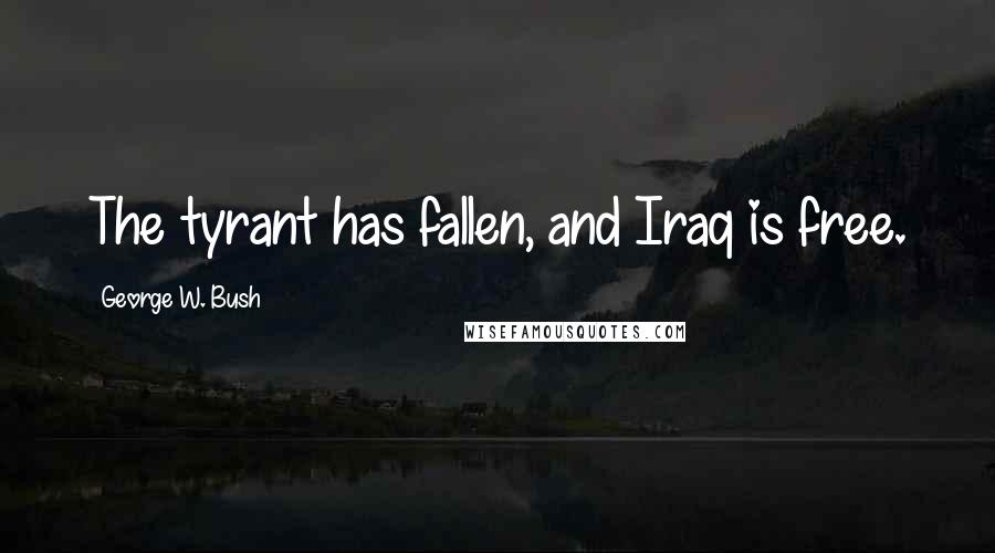 George W. Bush Quotes: The tyrant has fallen, and Iraq is free.