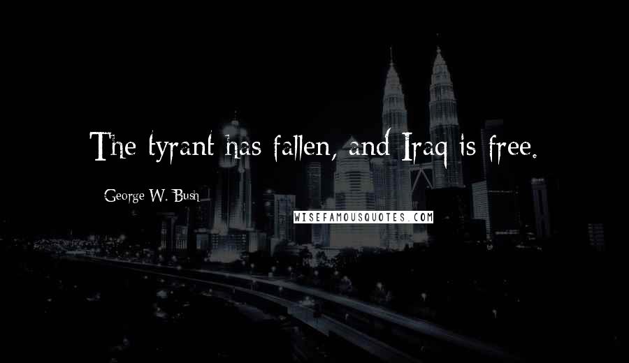 George W. Bush Quotes: The tyrant has fallen, and Iraq is free.
