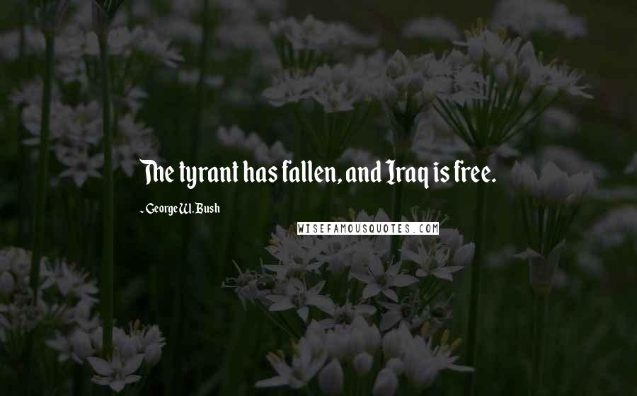 George W. Bush Quotes: The tyrant has fallen, and Iraq is free.