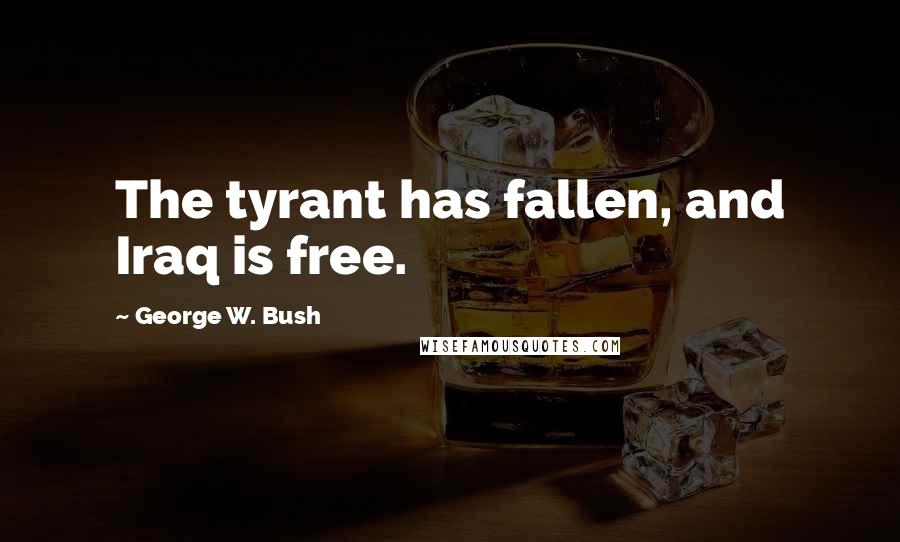 George W. Bush Quotes: The tyrant has fallen, and Iraq is free.