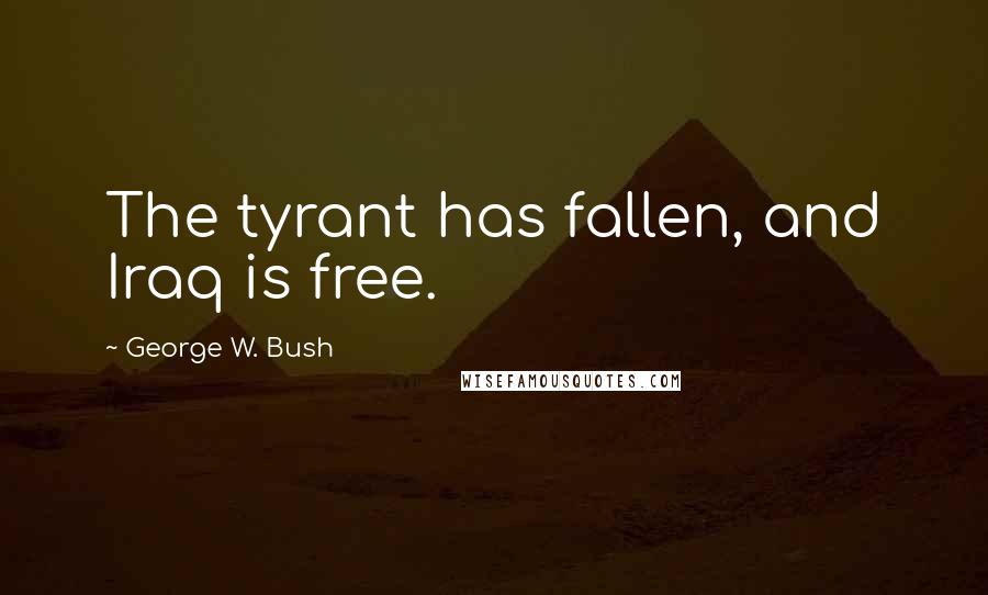 George W. Bush Quotes: The tyrant has fallen, and Iraq is free.