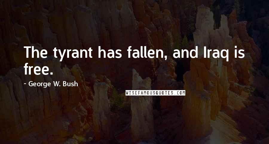 George W. Bush Quotes: The tyrant has fallen, and Iraq is free.