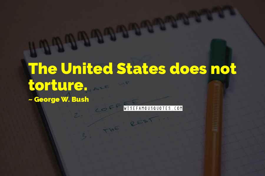 George W. Bush Quotes: The United States does not torture.