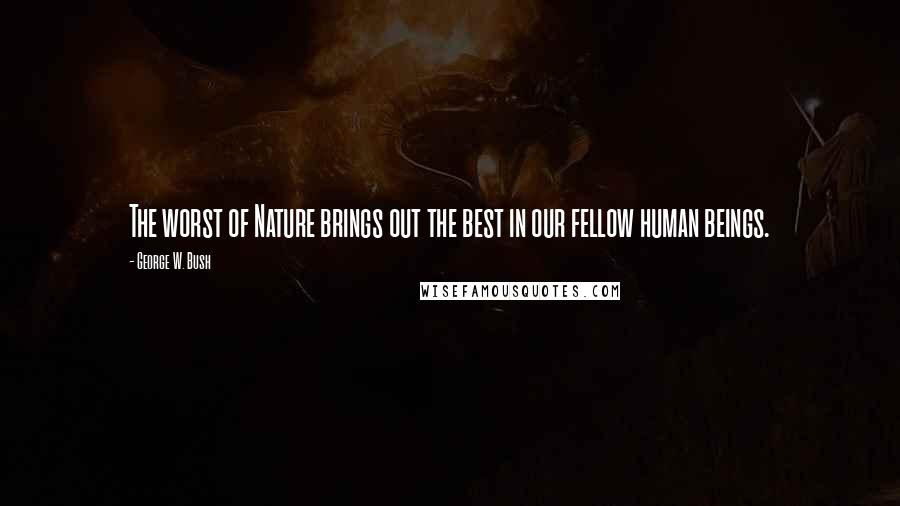 George W. Bush Quotes: The worst of Nature brings out the best in our fellow human beings.