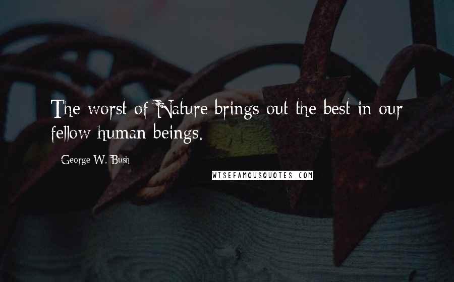 George W. Bush Quotes: The worst of Nature brings out the best in our fellow human beings.