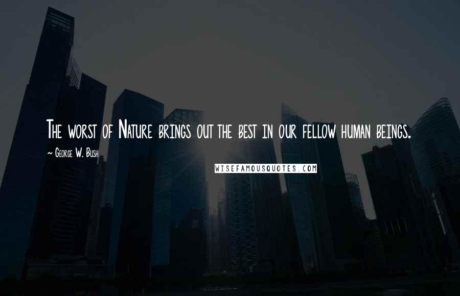 George W. Bush Quotes: The worst of Nature brings out the best in our fellow human beings.