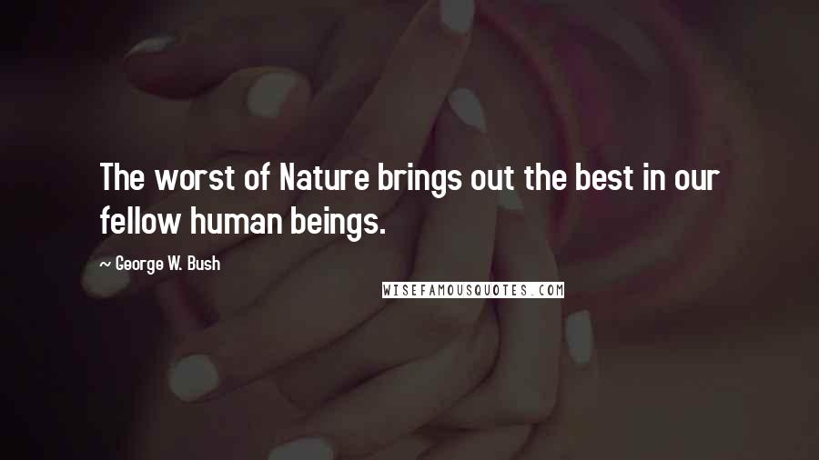 George W. Bush Quotes: The worst of Nature brings out the best in our fellow human beings.