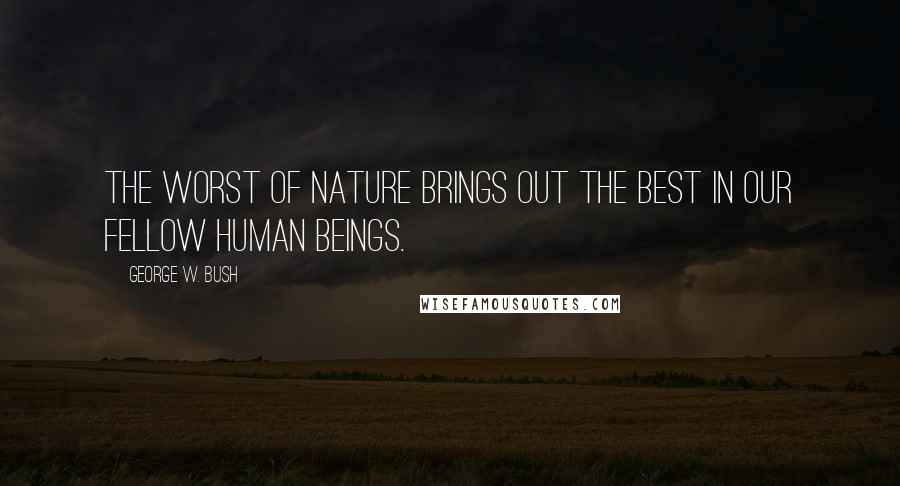 George W. Bush Quotes: The worst of Nature brings out the best in our fellow human beings.