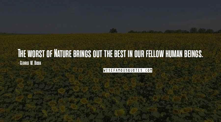 George W. Bush Quotes: The worst of Nature brings out the best in our fellow human beings.