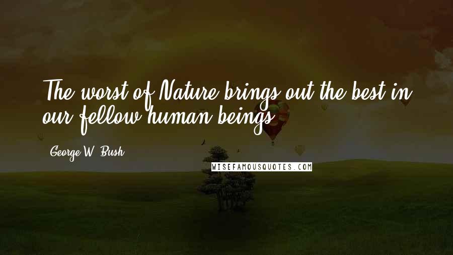 George W. Bush Quotes: The worst of Nature brings out the best in our fellow human beings.