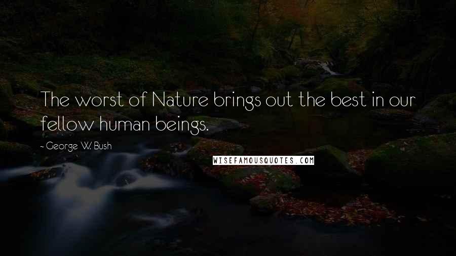 George W. Bush Quotes: The worst of Nature brings out the best in our fellow human beings.