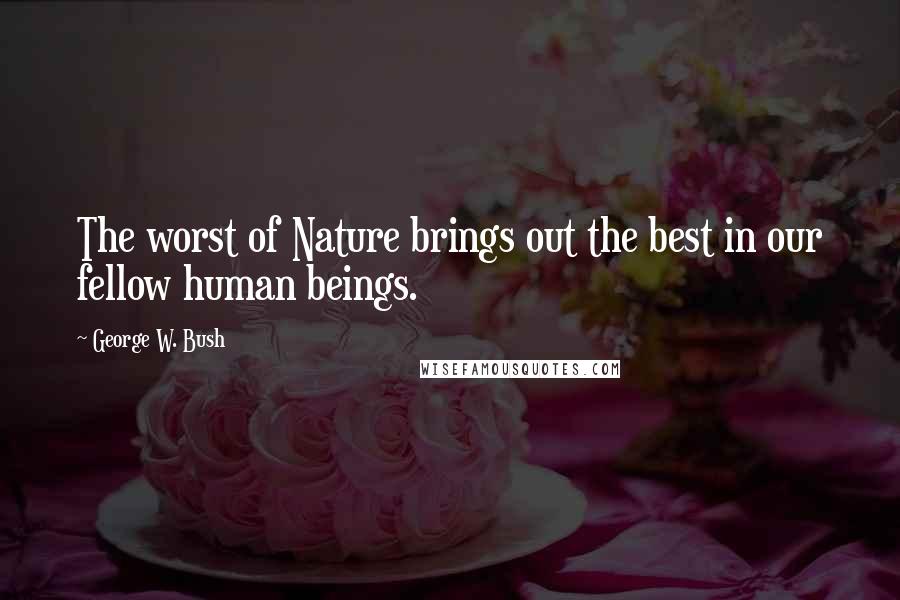 George W. Bush Quotes: The worst of Nature brings out the best in our fellow human beings.