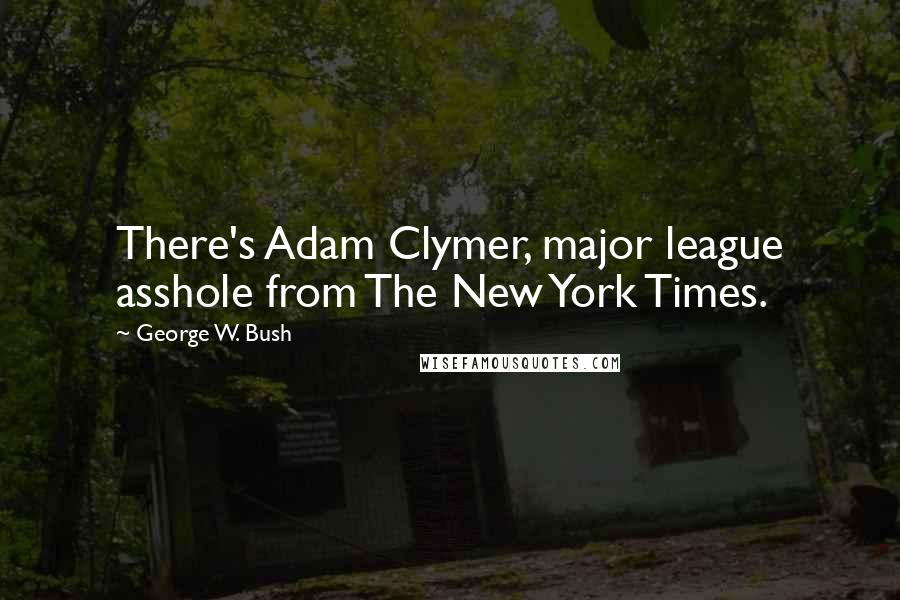 George W. Bush Quotes: There's Adam Clymer, major league asshole from The New York Times.