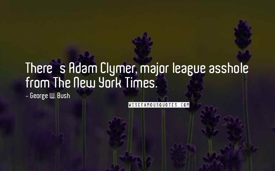 George W. Bush Quotes: There's Adam Clymer, major league asshole from The New York Times.