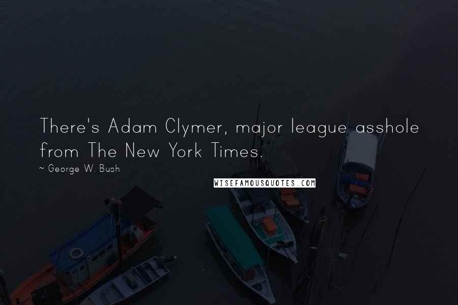 George W. Bush Quotes: There's Adam Clymer, major league asshole from The New York Times.