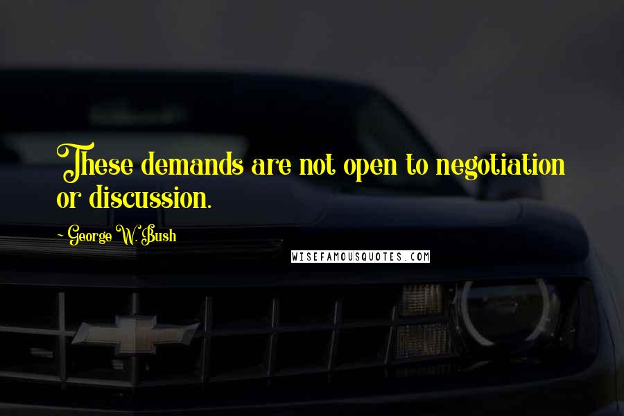 George W. Bush Quotes: These demands are not open to negotiation or discussion.