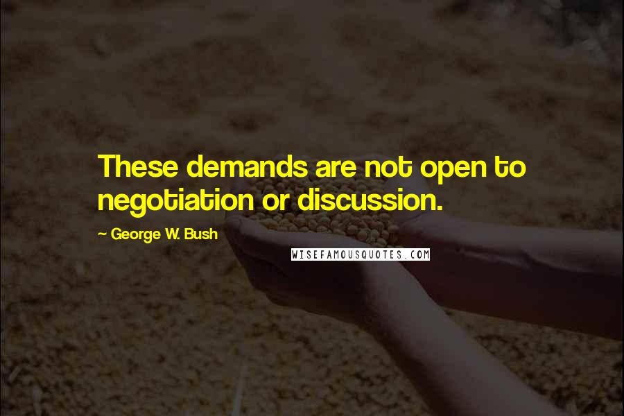 George W. Bush Quotes: These demands are not open to negotiation or discussion.