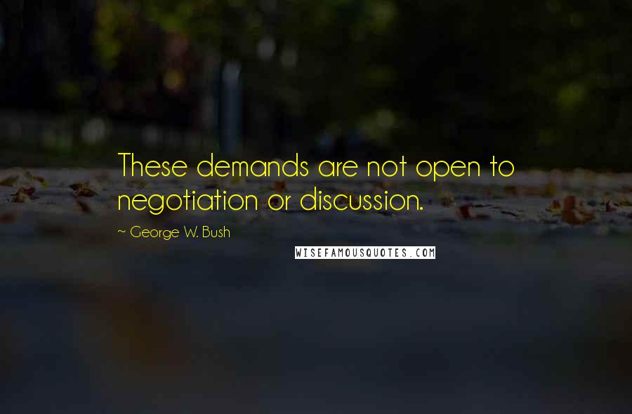 George W. Bush Quotes: These demands are not open to negotiation or discussion.