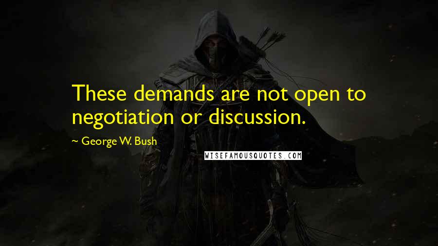 George W. Bush Quotes: These demands are not open to negotiation or discussion.