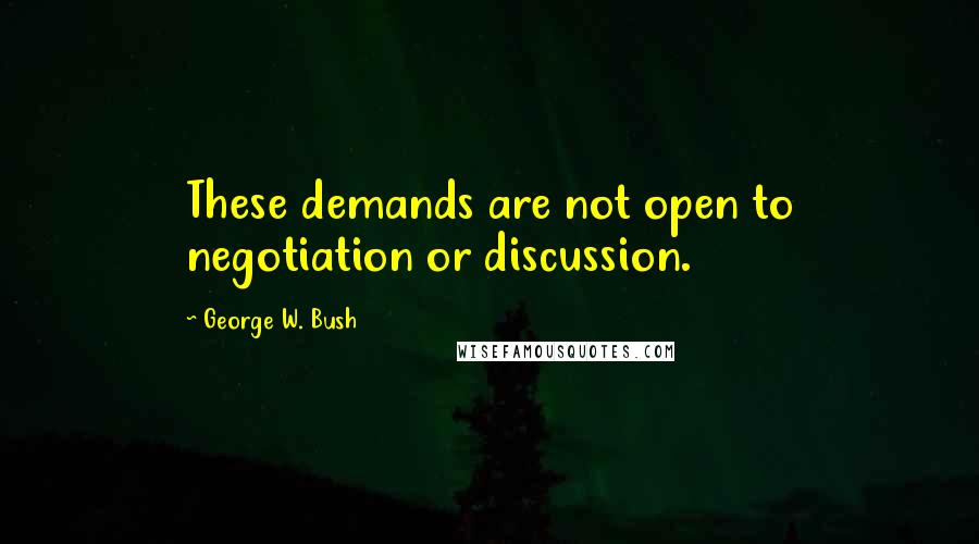 George W. Bush Quotes: These demands are not open to negotiation or discussion.