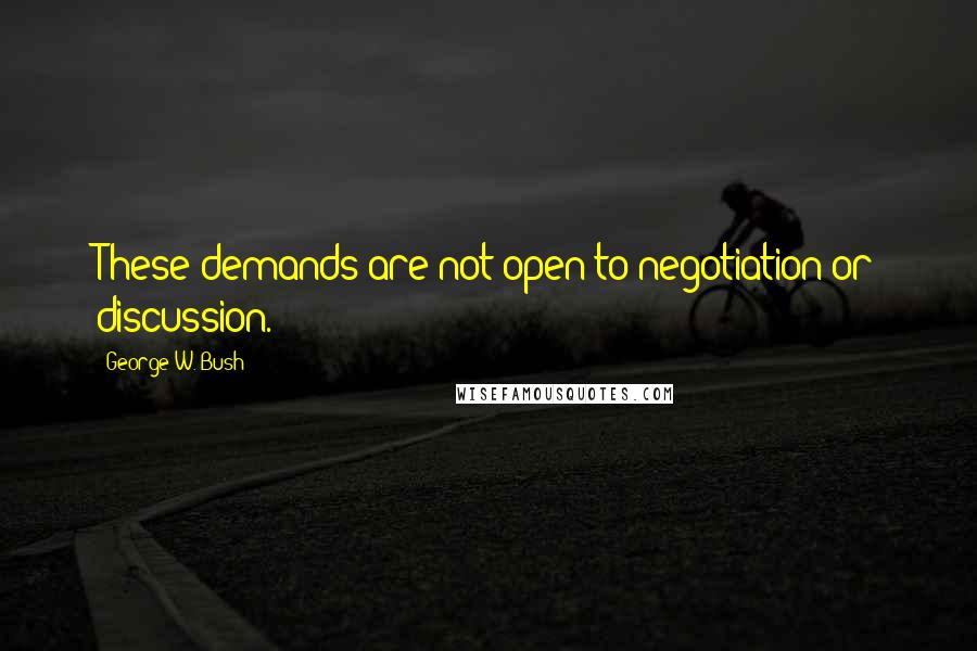 George W. Bush Quotes: These demands are not open to negotiation or discussion.