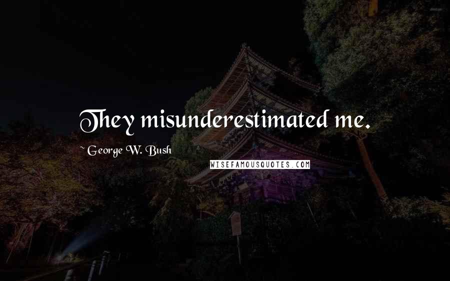 George W. Bush Quotes: They misunderestimated me.