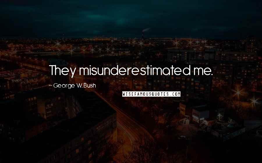 George W. Bush Quotes: They misunderestimated me.