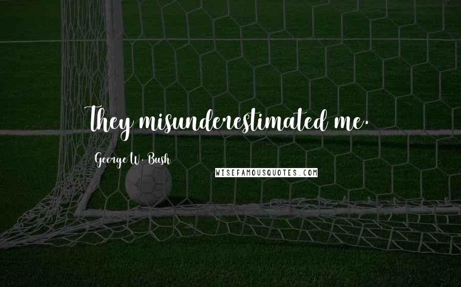 George W. Bush Quotes: They misunderestimated me.