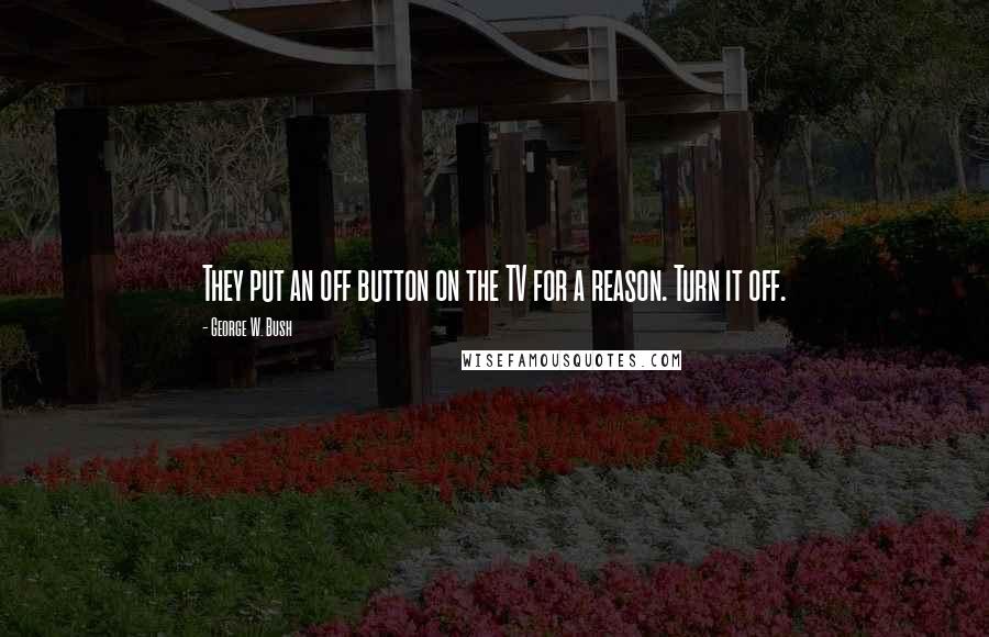 George W. Bush Quotes: They put an off button on the TV for a reason. Turn it off.