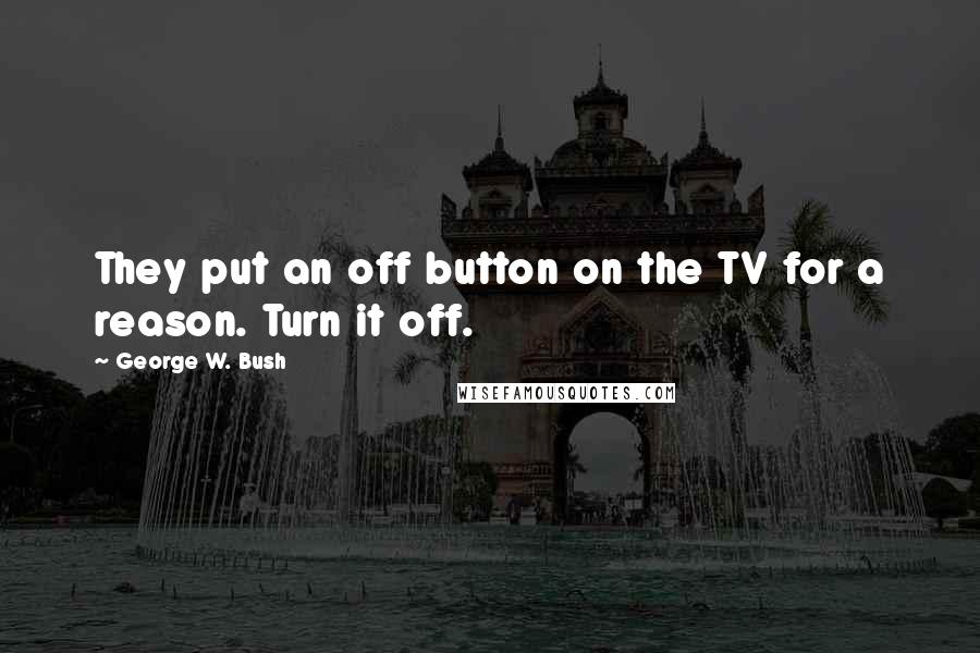 George W. Bush Quotes: They put an off button on the TV for a reason. Turn it off.