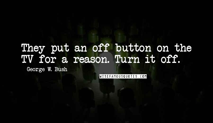 George W. Bush Quotes: They put an off button on the TV for a reason. Turn it off.