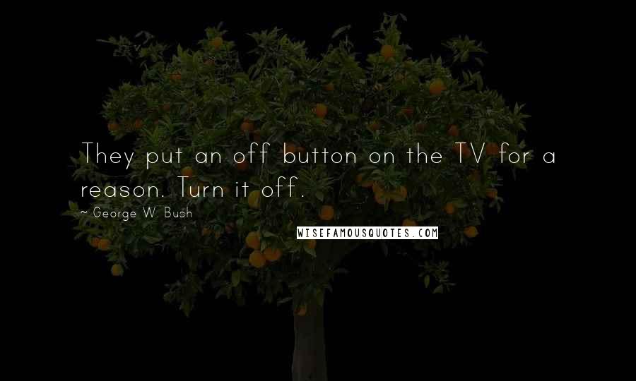 George W. Bush Quotes: They put an off button on the TV for a reason. Turn it off.