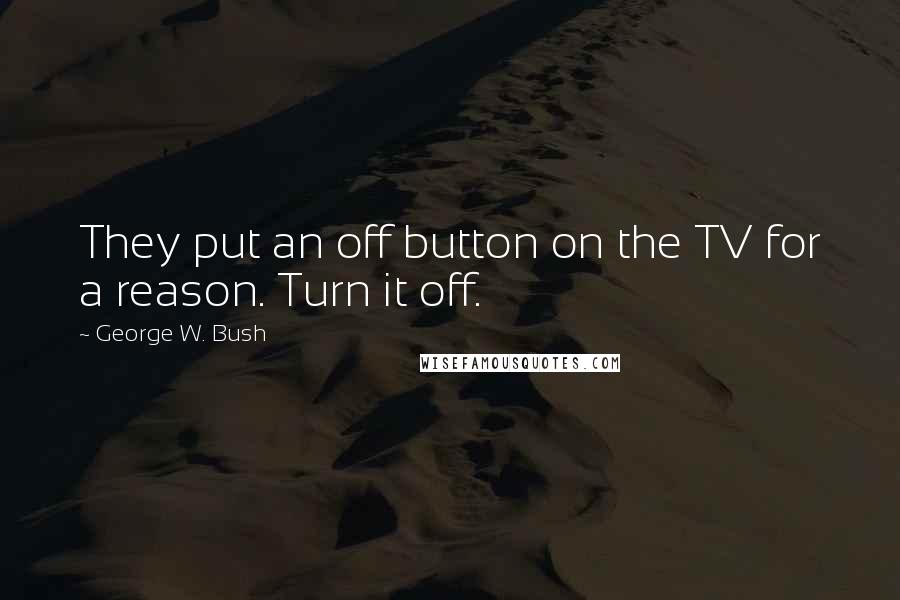 George W. Bush Quotes: They put an off button on the TV for a reason. Turn it off.
