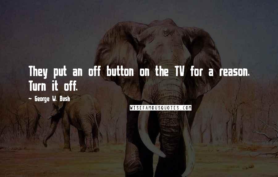 George W. Bush Quotes: They put an off button on the TV for a reason. Turn it off.