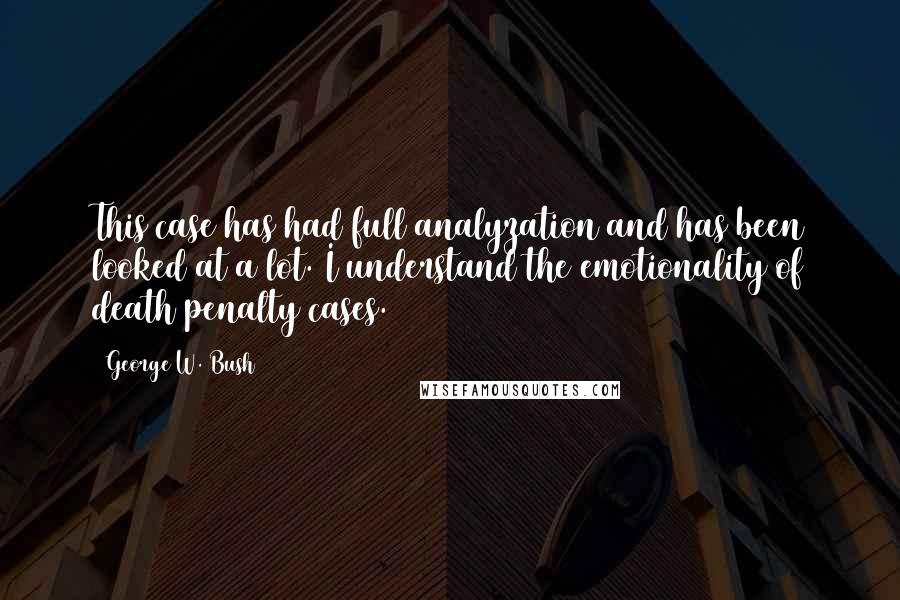 George W. Bush Quotes: This case has had full analyzation and has been looked at a lot. I understand the emotionality of death penalty cases.