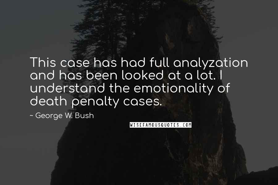 George W. Bush Quotes: This case has had full analyzation and has been looked at a lot. I understand the emotionality of death penalty cases.