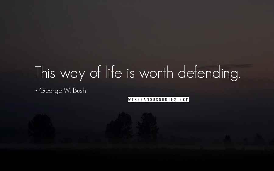 George W. Bush Quotes: This way of life is worth defending.